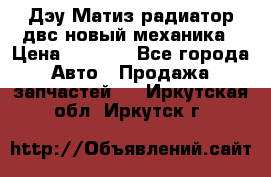 Дэу Матиз радиатор двс новый механика › Цена ­ 2 100 - Все города Авто » Продажа запчастей   . Иркутская обл.,Иркутск г.